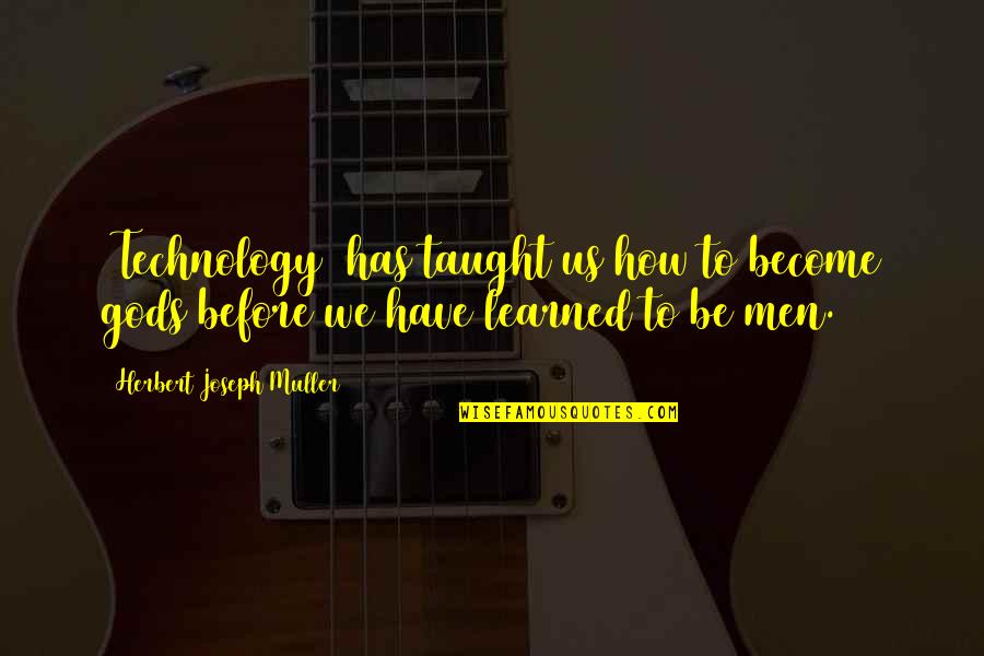 Be Modern Quotes By Herbert Joseph Muller: [Technology] has taught us how to become gods