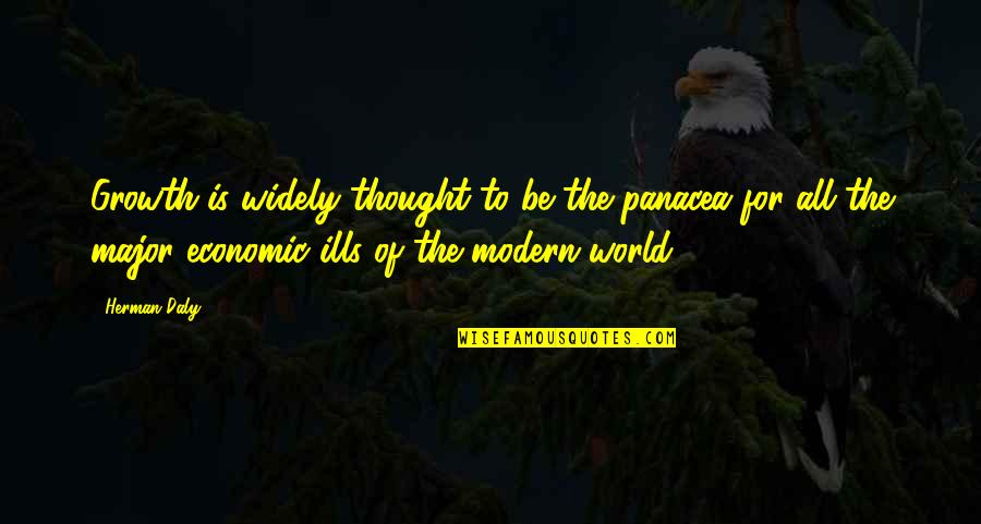 Be Modern Quotes By Herman Daly: Growth is widely thought to be the panacea Be Modern Quotes By Herman Daly: Growth is widely thought to be the panacea