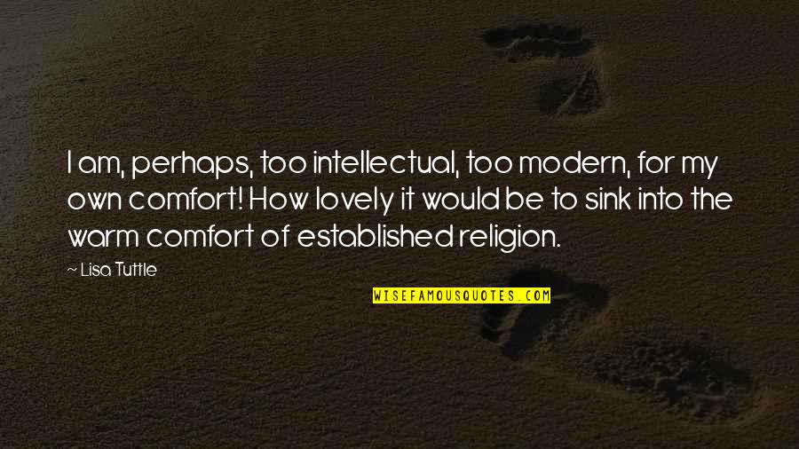 Be Modern Quotes By Lisa Tuttle: I am, perhaps, too intellectual, too modern, for Be Modern Quotes By Lisa Tuttle: I am, perhaps, too intellectual, too modern, for