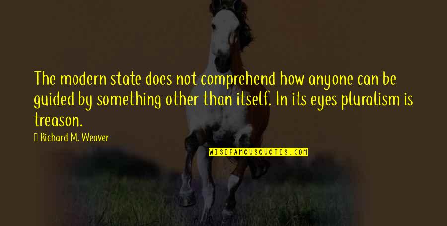Be Modern Quotes By Richard M. Weaver: The modern state does not comprehend how anyone Be Modern Quotes By Richard M. Weaver: The modern state does not comprehend how anyone