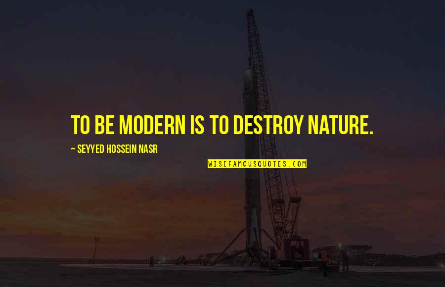 Be Modern Quotes By Seyyed Hossein Nasr: To be modern is to destroy nature. Be Modern Quotes By Seyyed Hossein Nasr: To be modern is to destroy nature.