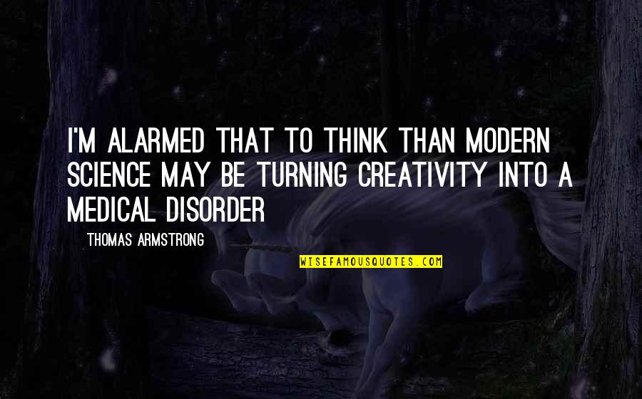 Be Modern Quotes By Thomas Armstrong: I'm alarmed that to think than modern science Be Modern Quotes By Thomas Armstrong: I'm alarmed that to think than modern science