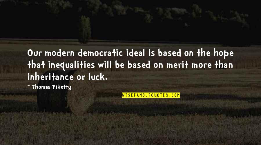 Be Modern Quotes By Thomas Piketty: Our modern democratic ideal is based on the Be Modern Quotes By Thomas Piketty: Our modern democratic ideal is based on the