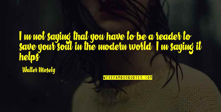 Be Modern Quotes By Walter Mosely: I'm not saying that you have to be Be Modern Quotes By Walter Mosely: I'm not saying that you have to be
