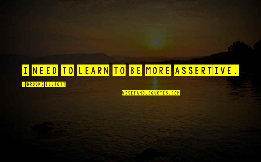 Be More Assertive Quotes By Brooke Elliott: I need to learn to be more assertive.