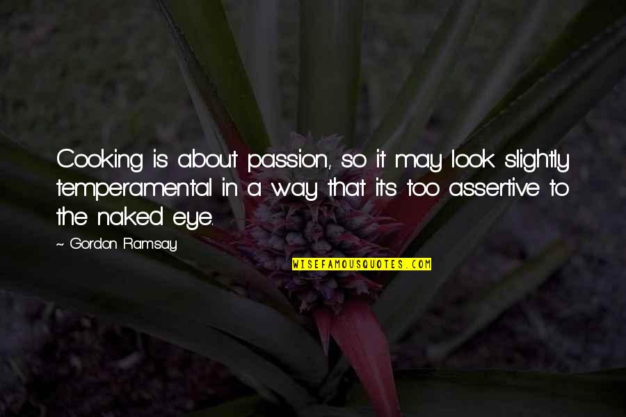 Be More Assertive Quotes By Gordon Ramsay: Cooking is about passion, so it may look