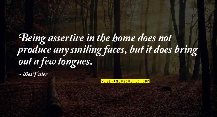 Be More Assertive Quotes By Wes Fesler: Being assertive in the home does not produce