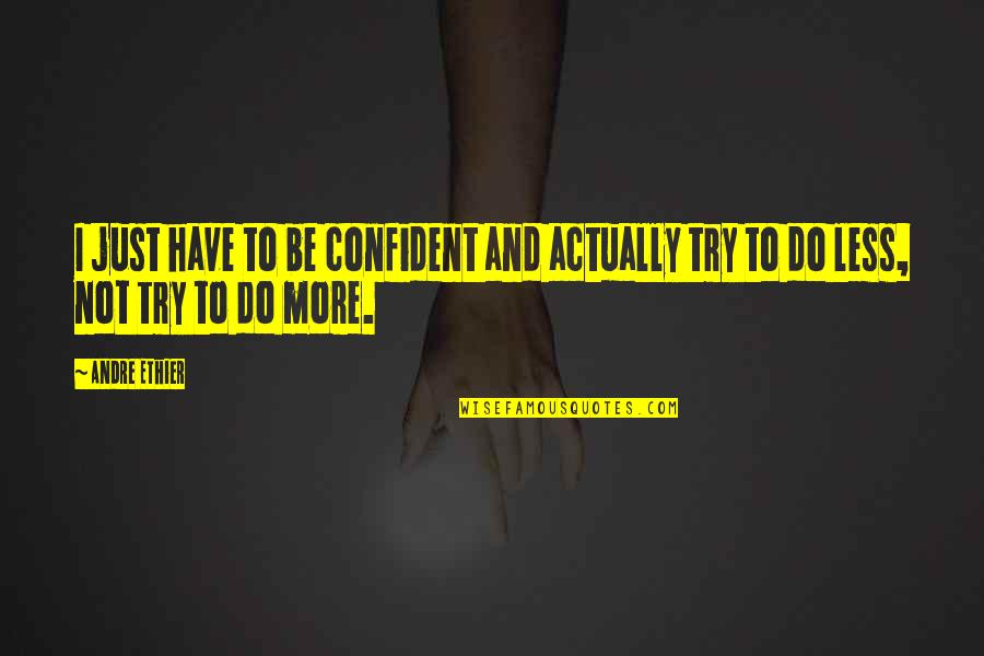 Be More Confident Quotes By Andre Ethier: I just have to be confident and actually