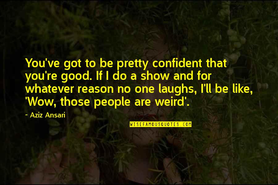 Be More Confident Quotes By Aziz Ansari: You've got to be pretty confident that you're