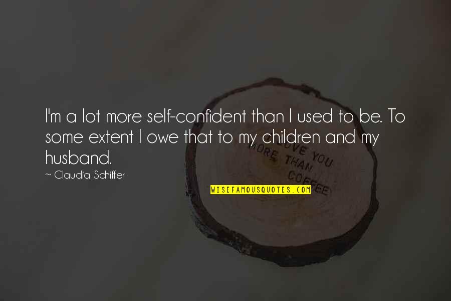 Be More Confident Quotes By Claudia Schiffer: I'm a lot more self-confident than I used