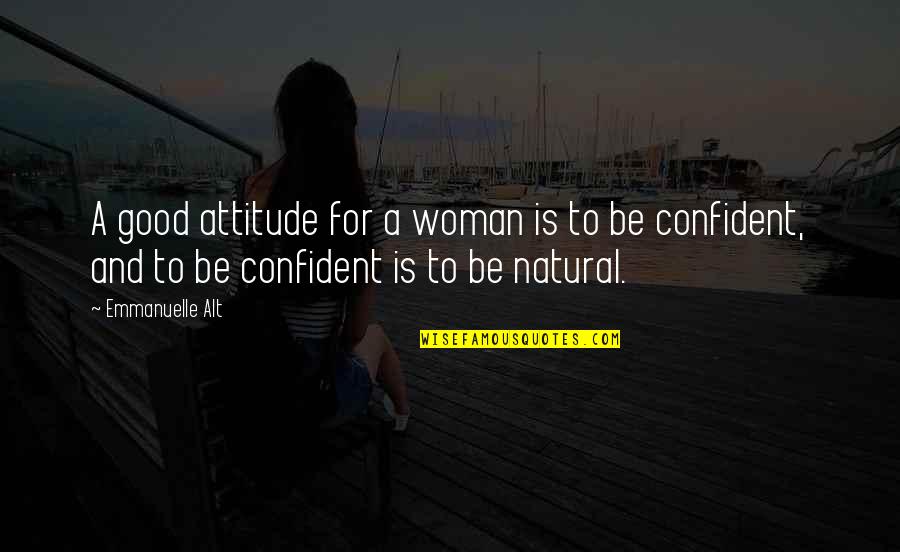 Be More Confident Quotes By Emmanuelle Alt: A good attitude for a woman is to