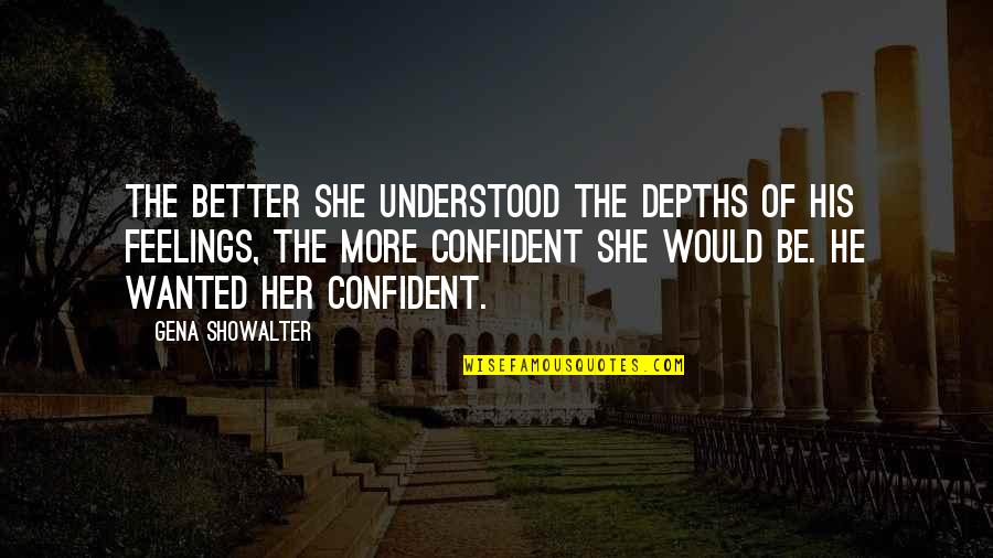 Be More Confident Quotes By Gena Showalter: The better she understood the depths of his