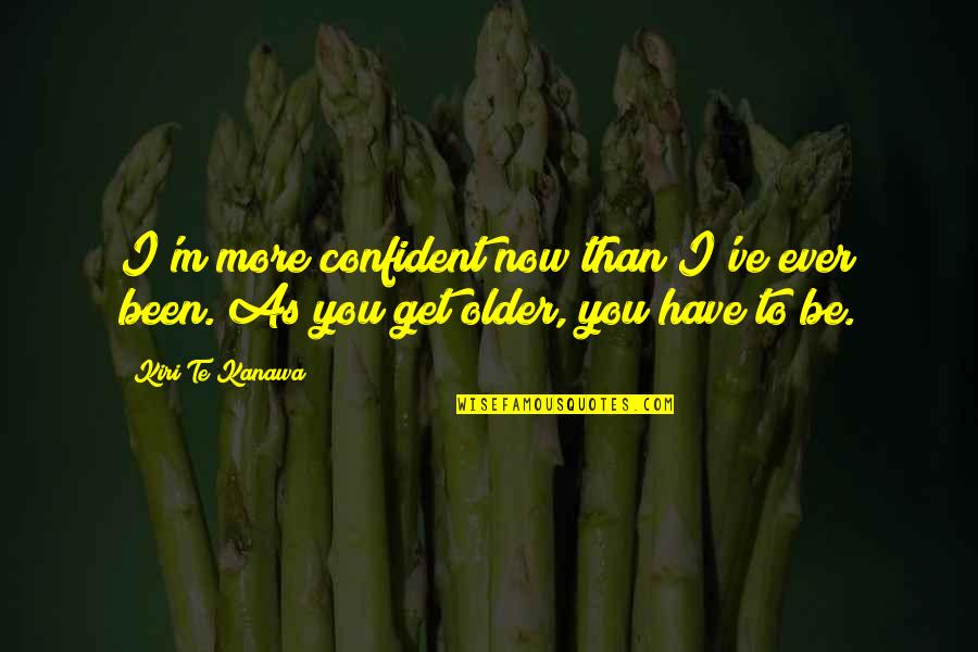 Be More Confident Quotes By Kiri Te Kanawa: I'm more confident now than I've ever been.