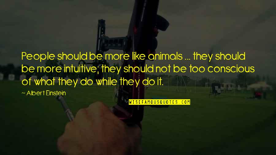 Be More Conscious Quotes By Albert Einstein: People should be more like animals ... they