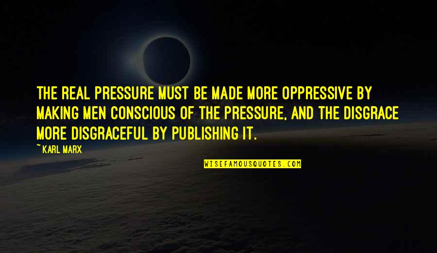 Be More Conscious Quotes By Karl Marx: The real pressure must be made more oppressive