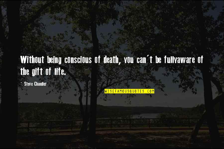 Be More Conscious Quotes By Steve Chandler: Without being conscious of death, you can't be