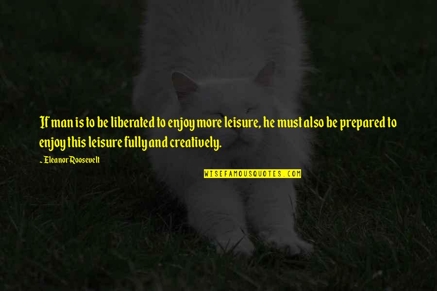 Be More Creative Quotes By Eleanor Roosevelt: If man is to be liberated to enjoy Be More Creative Quotes By Eleanor Roosevelt: If man is to be liberated to enjoy