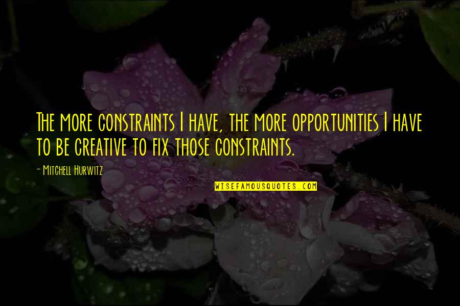 Be More Creative Quotes By Mitchell Hurwitz: The more constraints I have, the more opportunities Be More Creative Quotes By Mitchell Hurwitz: The more constraints I have, the more opportunities