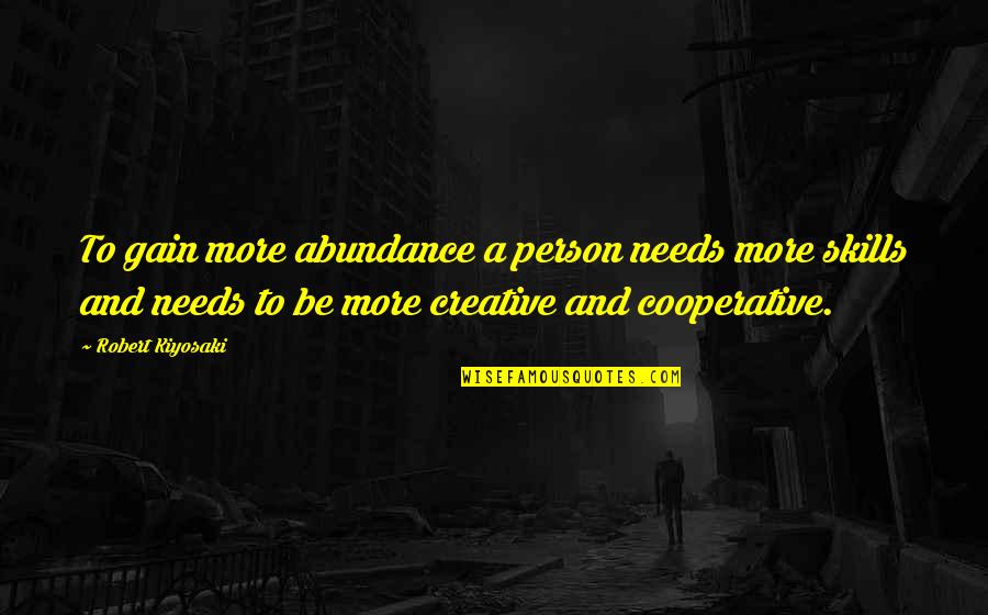 Be More Creative Quotes By Robert Kiyosaki: To gain more abundance a person needs more Be More Creative Quotes By Robert Kiyosaki: To gain more abundance a person needs more