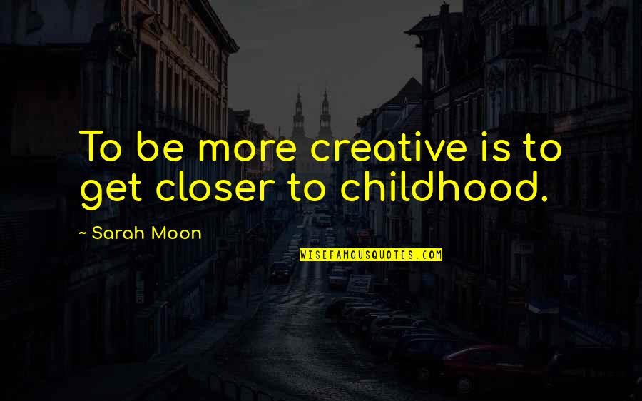 Be More Creative Quotes By Sarah Moon: To be more creative is to get closer Be More Creative Quotes By Sarah Moon: To be more creative is to get closer