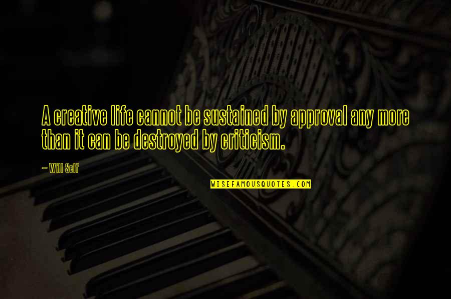 Be More Creative Quotes By Will Self: A creative life cannot be sustained by approval Be More Creative Quotes By Will Self: A creative life cannot be sustained by approval