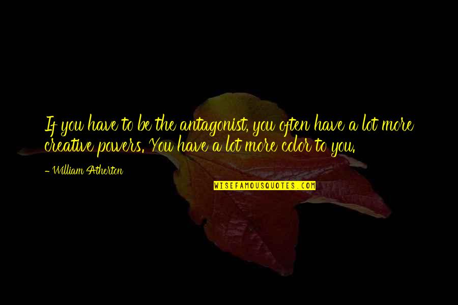 Be More Creative Quotes By William Atherton: If you have to be the antagonist, you Be More Creative Quotes By William Atherton: If you have to be the antagonist, you