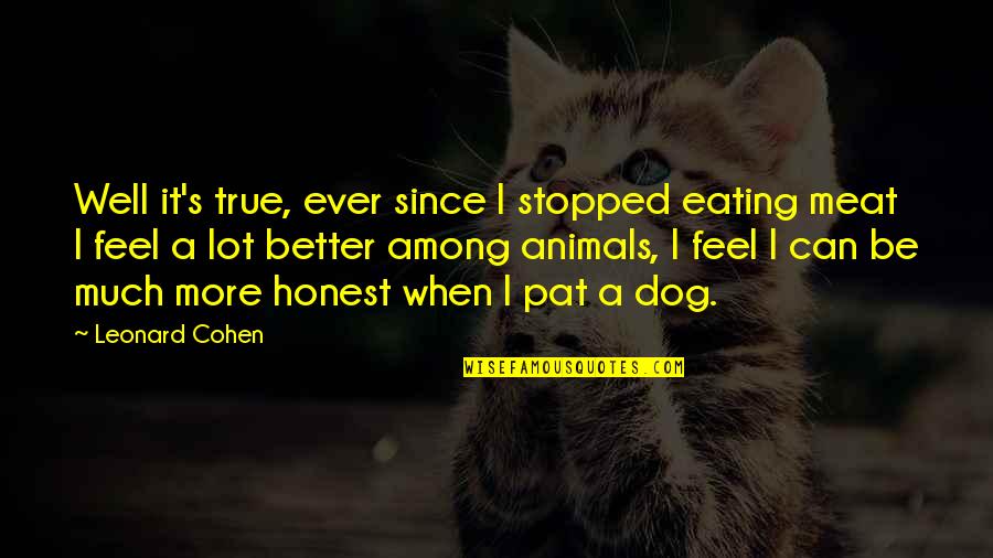 Be More Dog Quotes By Leonard Cohen: Well it's true, ever since I stopped eating Be More Dog Quotes By Leonard Cohen: Well it's true, ever since I stopped eating