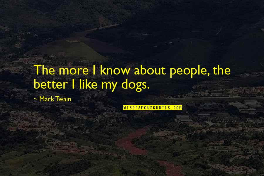 Be More Dog Quotes By Mark Twain: The more I know about people, the better