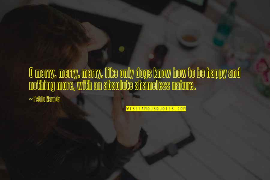 Be More Dog Quotes By Pablo Neruda: O merry, merry, merry, like only dogs know Be More Dog Quotes By Pablo Neruda: O merry, merry, merry, like only dogs know