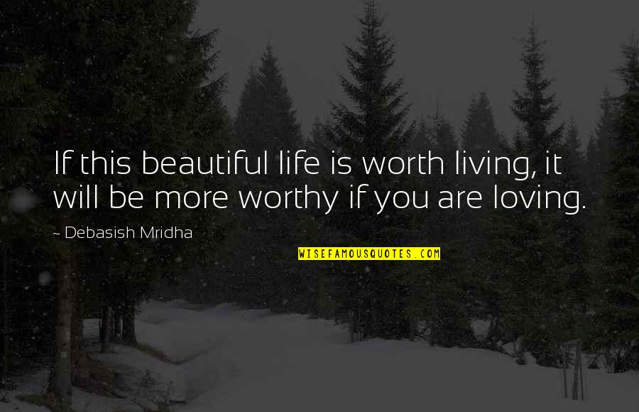 Be More Loving Quotes By Debasish Mridha: If this beautiful life is worth living, it