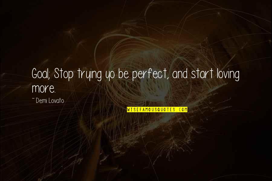 Be More Loving Quotes By Demi Lovato: Goal; Stop trying yo be perfect, and start