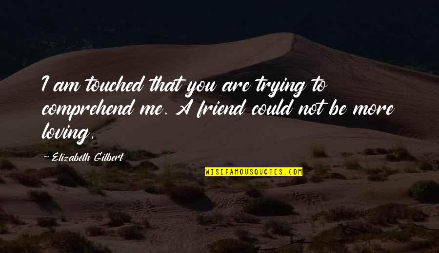 Be More Loving Quotes By Elizabeth Gilbert: I am touched that you are trying to