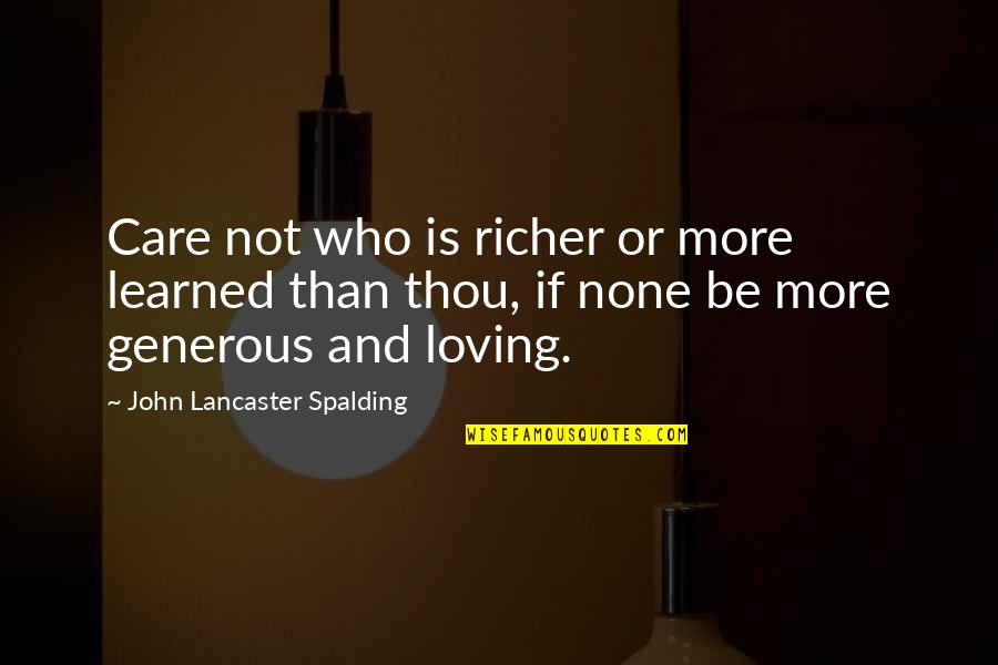 Be More Loving Quotes By John Lancaster Spalding: Care not who is richer or more learned