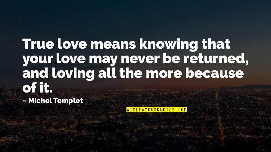 Be More Loving Quotes By Michel Templet: True love means knowing that your love may