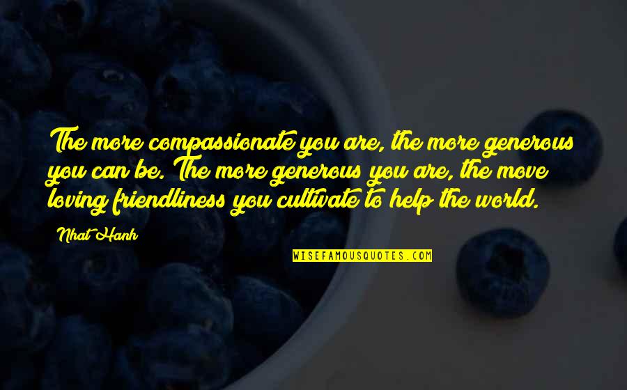 Be More Loving Quotes By Nhat Hanh: The more compassionate you are, the more generous Be More Loving Quotes By Nhat Hanh: The more compassionate you are, the more generous