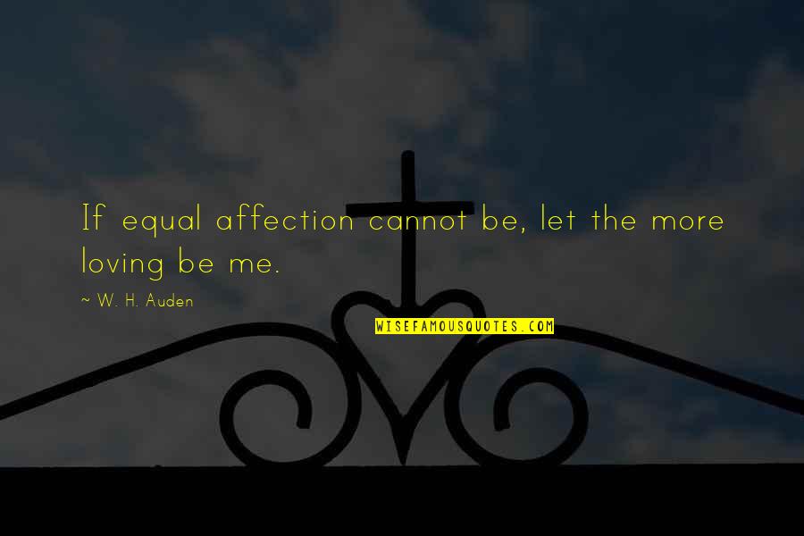 Be More Loving Quotes By W. H. Auden: If equal affection cannot be, let the more