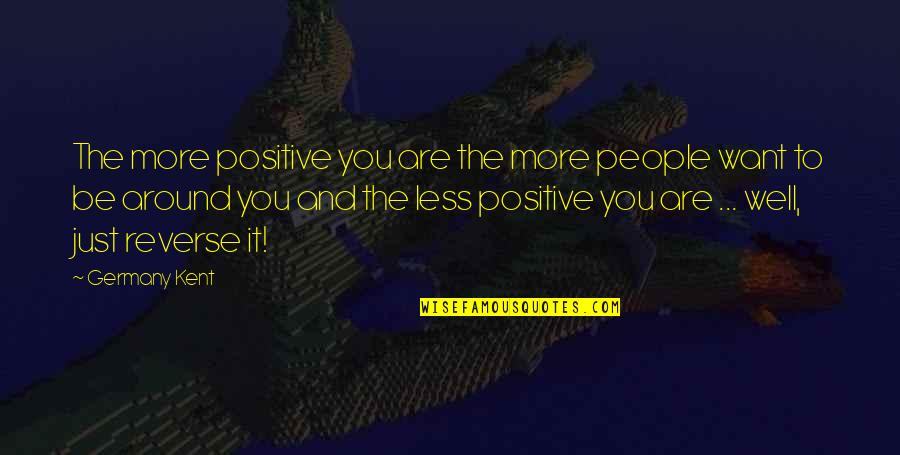 Be More Positive Quotes By Germany Kent: The more positive you are the more people