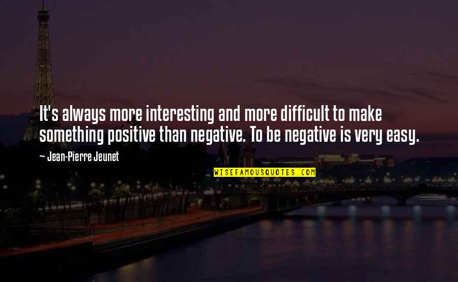 Be More Positive Quotes By Jean-Pierre Jeunet: It's always more interesting and more difficult to Be More Positive Quotes By Jean-Pierre Jeunet: It's always more interesting and more difficult to
