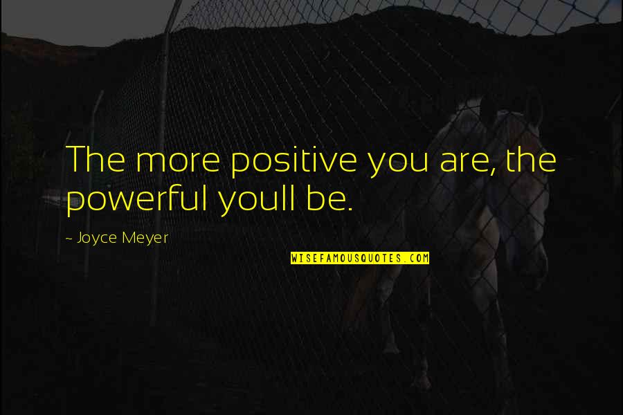 Be More Positive Quotes By Joyce Meyer: The more positive you are, the powerful youll Be More Positive Quotes By Joyce Meyer: The more positive you are, the powerful youll