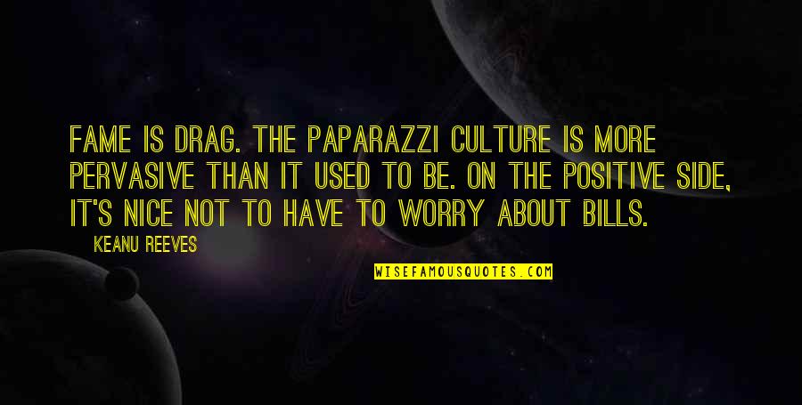 Be More Positive Quotes By Keanu Reeves: Fame is drag. The paparazzi culture is more Be More Positive Quotes By Keanu Reeves: Fame is drag. The paparazzi culture is more