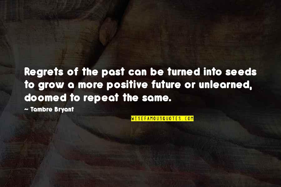 Be More Positive Quotes By Tambre Bryant: Regrets of the past can be turned into Be More Positive Quotes By Tambre Bryant: Regrets of the past can be turned into