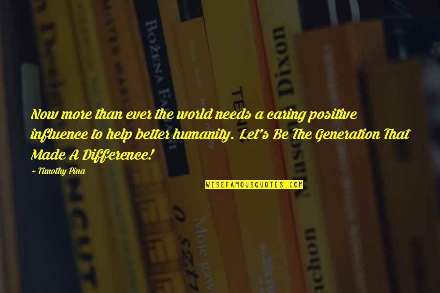 Be More Positive Quotes By Timothy Pina: Now more than ever the world needs a