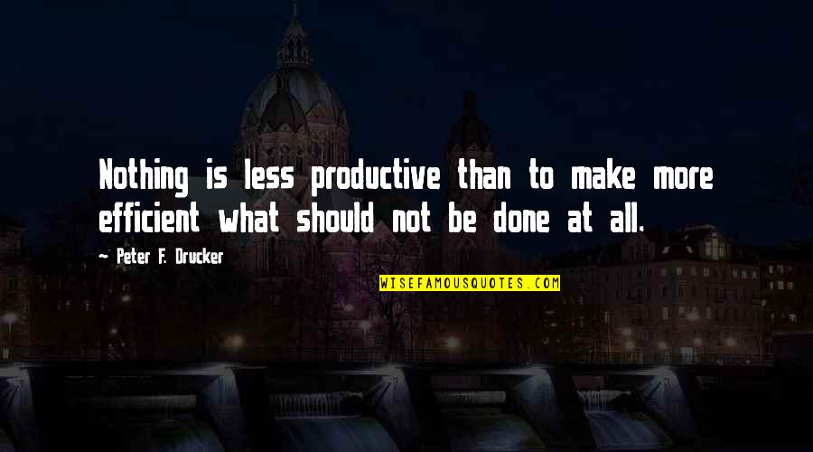 Be More Productive Quotes By Peter F. Drucker: Nothing is less productive than to make more