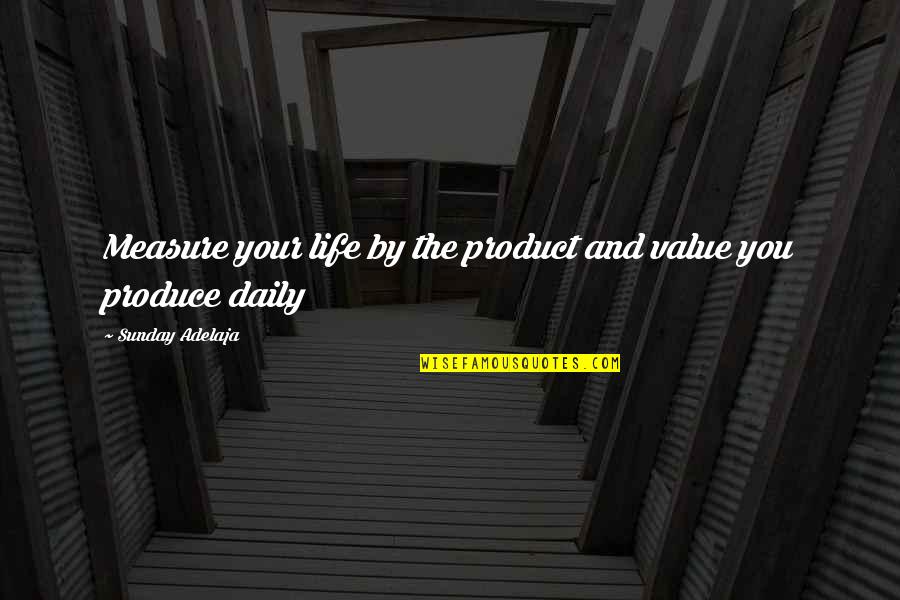 Be More Productive Quotes By Sunday Adelaja: Measure your life by the product and value