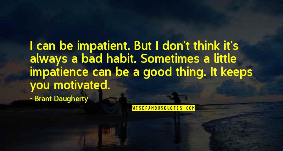 Be Motivated Quotes By Brant Daugherty: I can be impatient. But I don't think Be Motivated Quotes By Brant Daugherty: I can be impatient. But I don't think