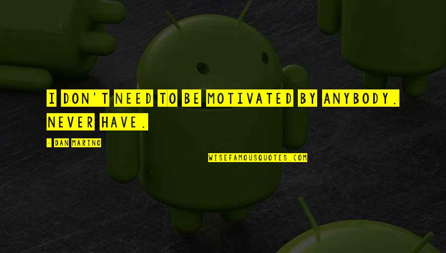 Be Motivated Quotes By Dan Marino: I don't need to be motivated by anybody. Be Motivated Quotes By Dan Marino: I don't need to be motivated by anybody.