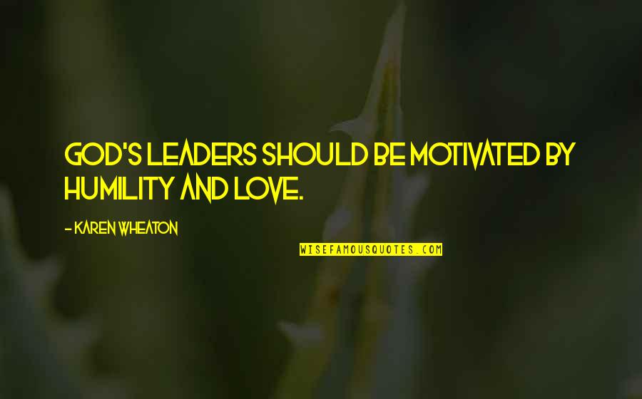 Be Motivated Quotes By Karen Wheaton: God's leaders should be motivated by humility and Be Motivated Quotes By Karen Wheaton: God's leaders should be motivated by humility and