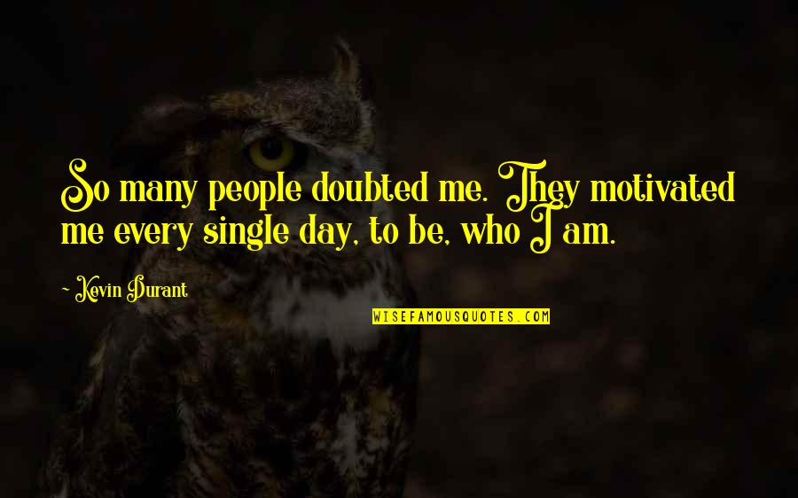 Be Motivated Quotes By Kevin Durant: So many people doubted me. They motivated me