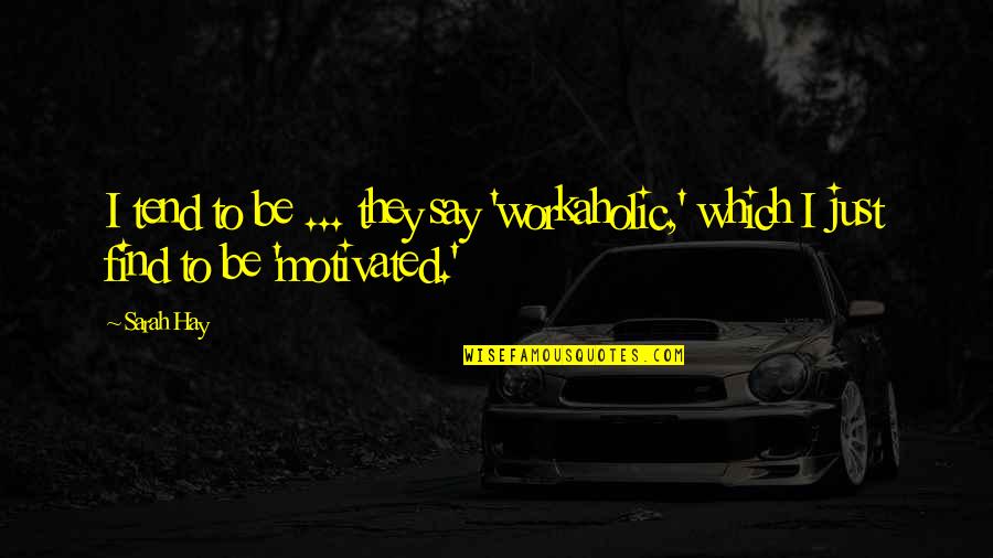Be Motivated Quotes By Sarah Hay: I tend to be ... they say 'workaholic,'