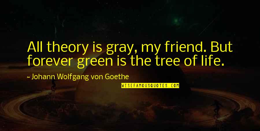Be My Friend Forever Quotes By Johann Wolfgang Von Goethe: All theory is gray, my friend. But forever Be My Friend Forever Quotes By Johann Wolfgang Von Goethe: All theory is gray, my friend. But forever